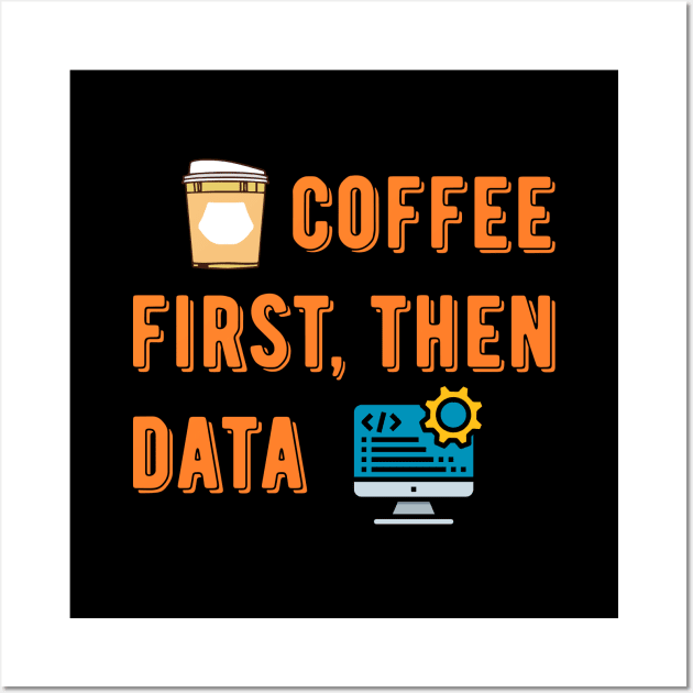 Coffee First Then Data Wall Art by Peachy T-Shirts